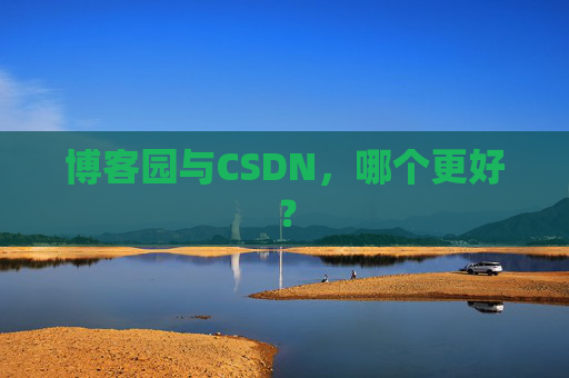 博客园与CSDN，哪个更好？